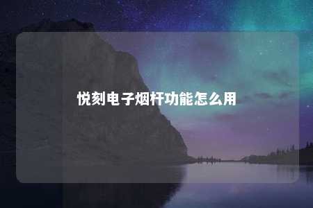 悦刻电子烟杆功能怎么用