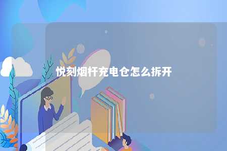 悦刻烟杆充电仓怎么拆开